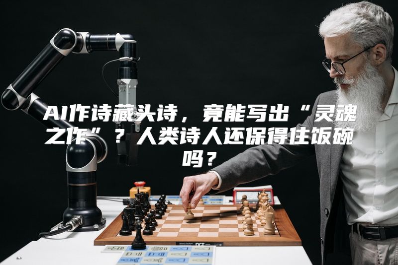AI作诗藏头诗，竟能写出“灵魂之作”？人类诗人还保得住饭碗吗？
