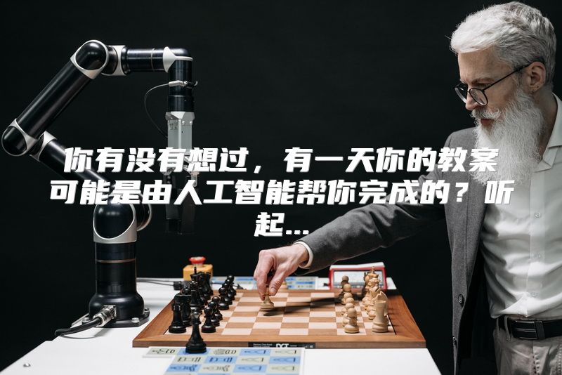 你有没有想过，有一天你的教案可能是由人工智能帮你完成的？听起...