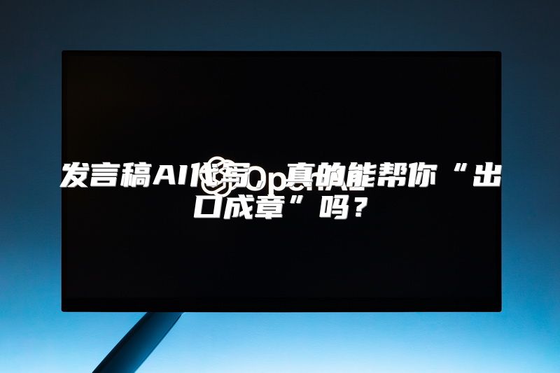 发言稿AI代写，真的能帮你“出口成章”吗？