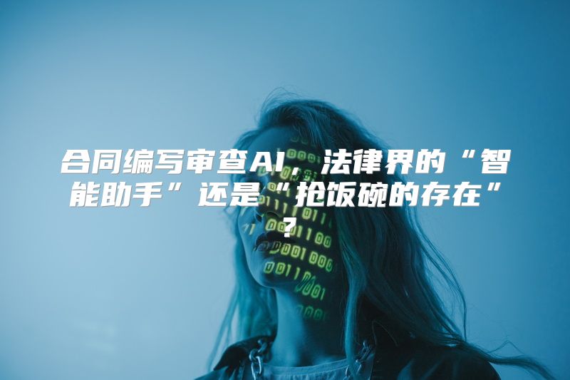 合同编写审查AI，法律界的“智能助手”还是“抢饭碗的存在”？