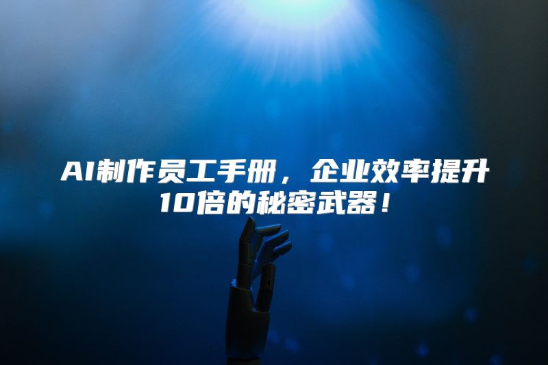 AI制作员工手册，企业效率提升10倍的秘密武器！