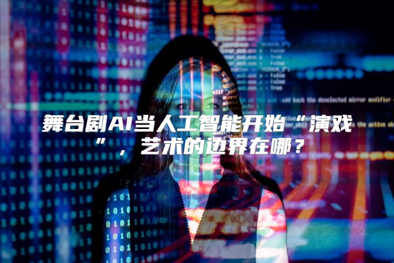 舞台剧AI当人工智能开始“演戏”，艺术的边界在哪？
