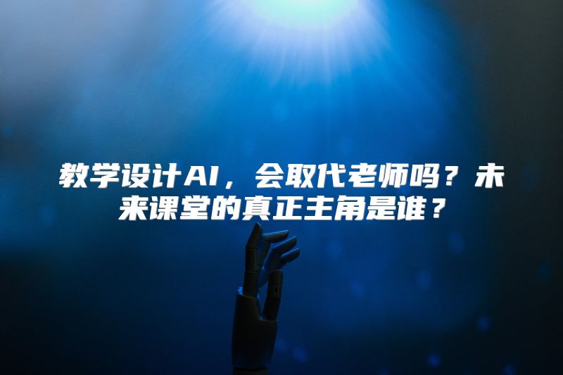 教学设计AI，会取代老师吗？未来课堂的真正主角是谁？