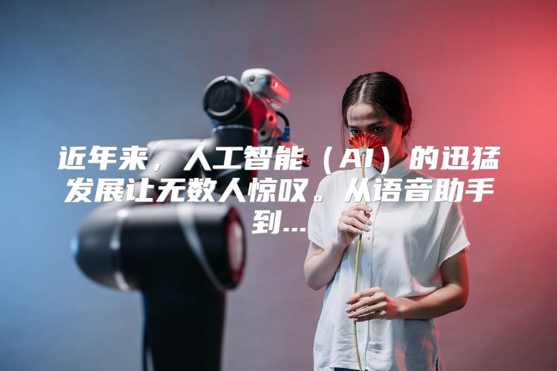 近年来，人工智能（AI）的迅猛发展让无数人惊叹。从语音助手到...