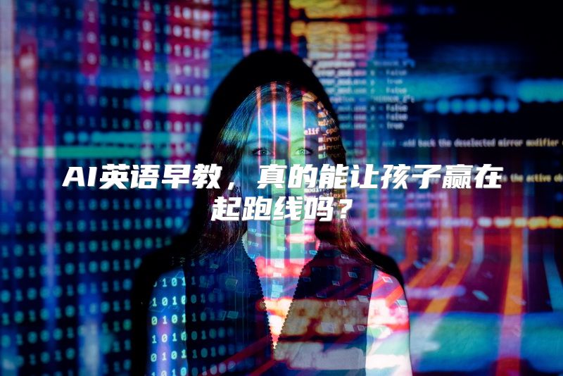 AI英语早教，真的能让孩子赢在起跑线吗？