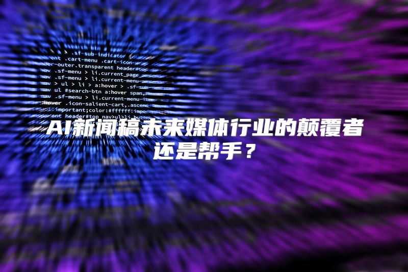 AI新闻稿未来媒体行业的颠覆者还是帮手？