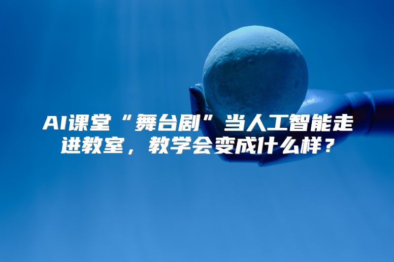 AI课堂“舞台剧”当人工智能走进教室，教学会变成什么样？