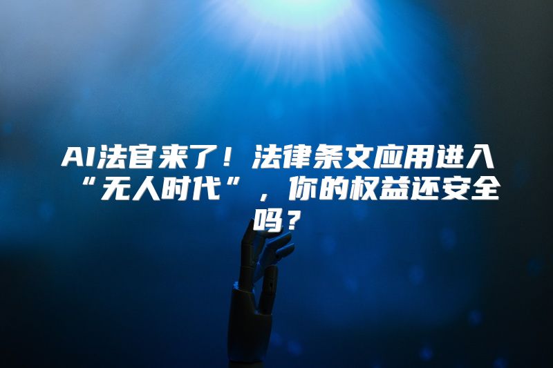 AI法官来了！法律条文应用进入“无人时代”，你的权益还安全吗？