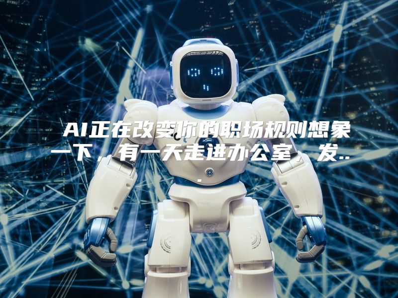  AI正在改变你的职场规则想象一下，有一天走进办公室，发...