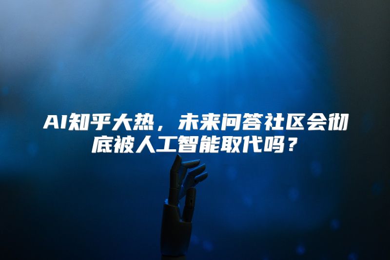 AI知乎大热，未来问答社区会彻底被人工智能取代吗？