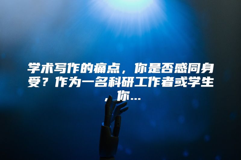 学术写作的痛点，你是否感同身受？作为一名科研工作者或学生，你...