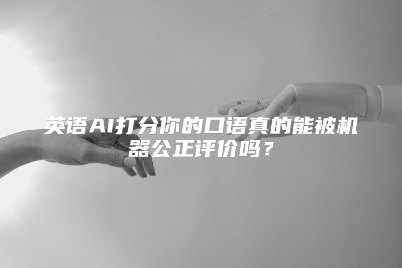 英语AI打分你的口语真的能被机器公正评价吗？