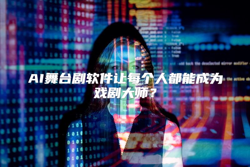 AI舞台剧软件让每个人都能成为戏剧大师？