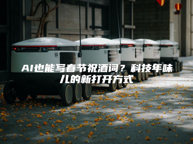 AI也能写春节祝酒词？科技年味儿的新打开方式