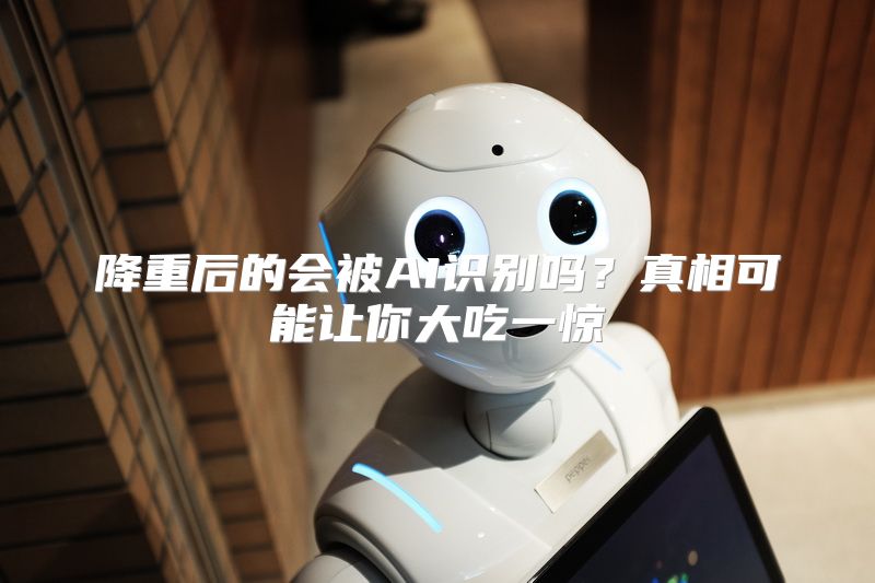 降重后的会被AI识别吗？真相可能让你大吃一惊