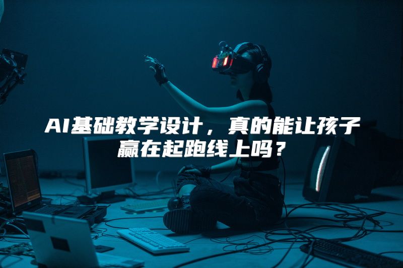 AI基础教学设计，真的能让孩子赢在起跑线上吗？