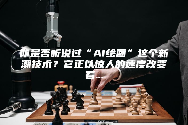你是否听说过“AI绘画”这个新潮技术？它正以惊人的速度改变着...