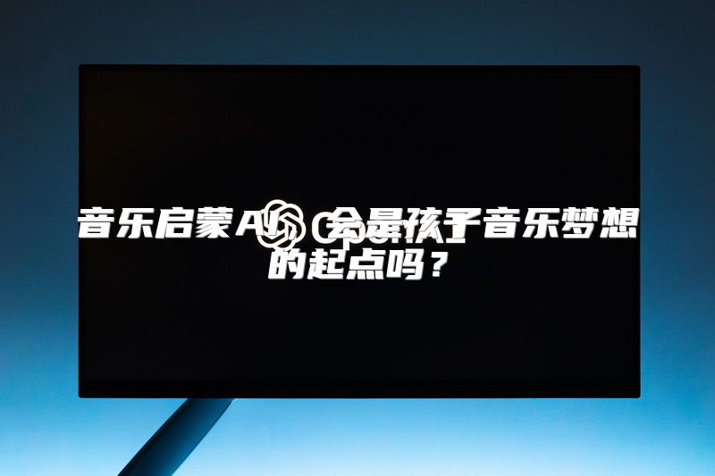 音乐启蒙AI，会是孩子音乐梦想的起点吗？