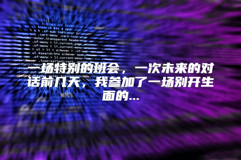 一场特别的班会，一次未来的对话前几天，我参加了一场别开生面的...