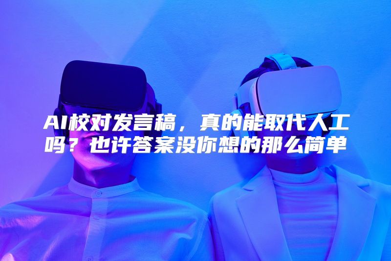 AI校对发言稿，真的能取代人工吗？也许答案没你想的那么简单