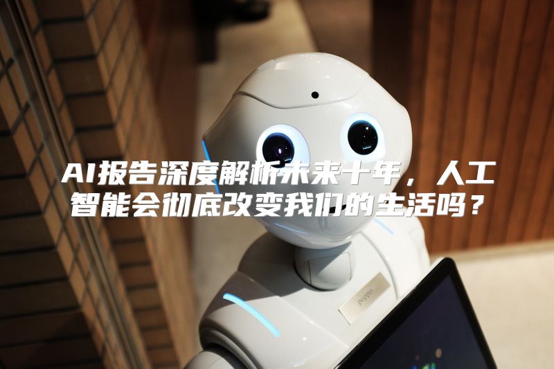 AI报告深度解析未来十年，人工智能会彻底改变我们的生活吗？