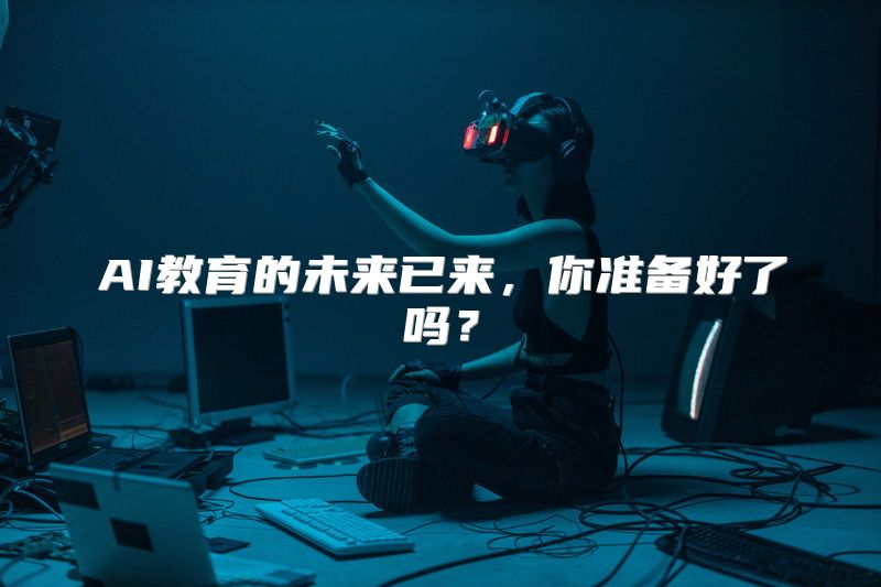 AI教育的未来已来，你准备好了吗？