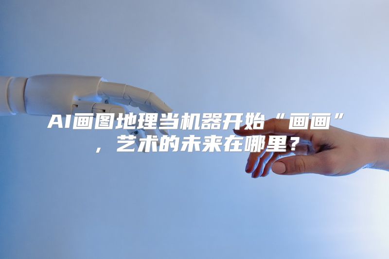 AI画图地理当机器开始“画画”，艺术的未来在哪里？
