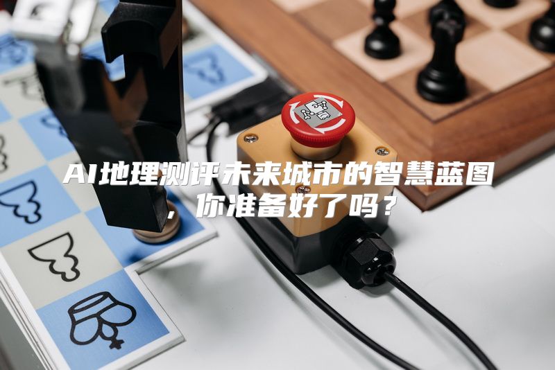 AI地理测评未来城市的智慧蓝图，你准备好了吗？