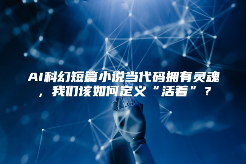 AI科幻短篇小说当代码拥有灵魂，我们该如何定义“活着”？