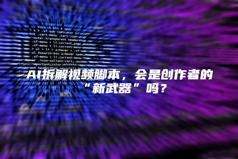 AI拆解视频脚本，会是创作者的“新武器”吗？