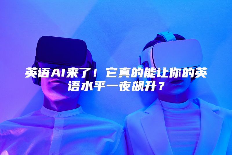 英语AI来了！它真的能让你的英语水平一夜飙升？