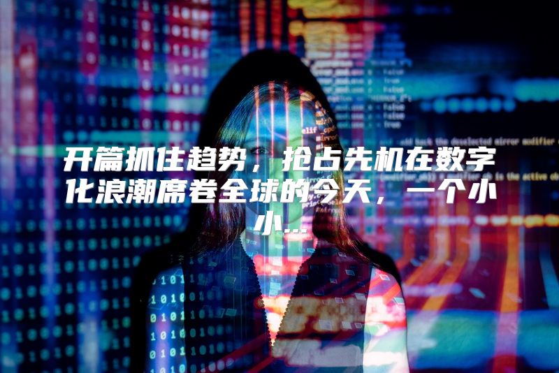 开篇抓住趋势，抢占先机在数字化浪潮席卷全球的今天，一个小小...