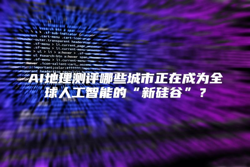 AI地理测评哪些城市正在成为全球人工智能的“新硅谷”？
