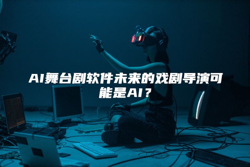 AI舞台剧软件未来的戏剧导演可能是AI？