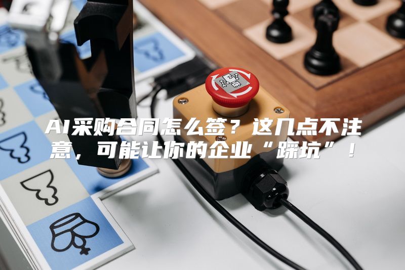 AI采购合同怎么签？这几点不注意，可能让你的企业“踩坑”！