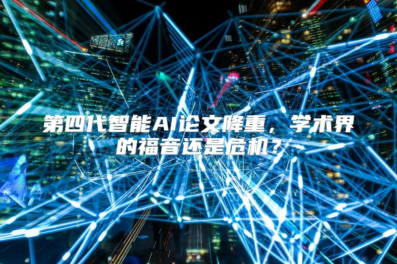 第四代智能AI论文降重，学术界的福音还是危机？