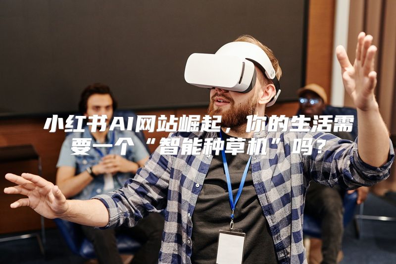 小红书AI网站崛起，你的生活需要一个“智能种草机”吗？