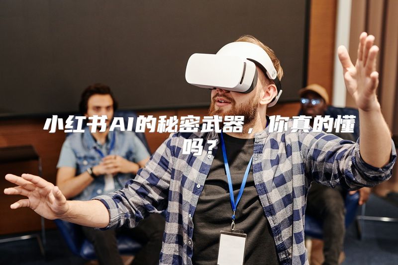 小红书AI的秘密武器，你真的懂吗？