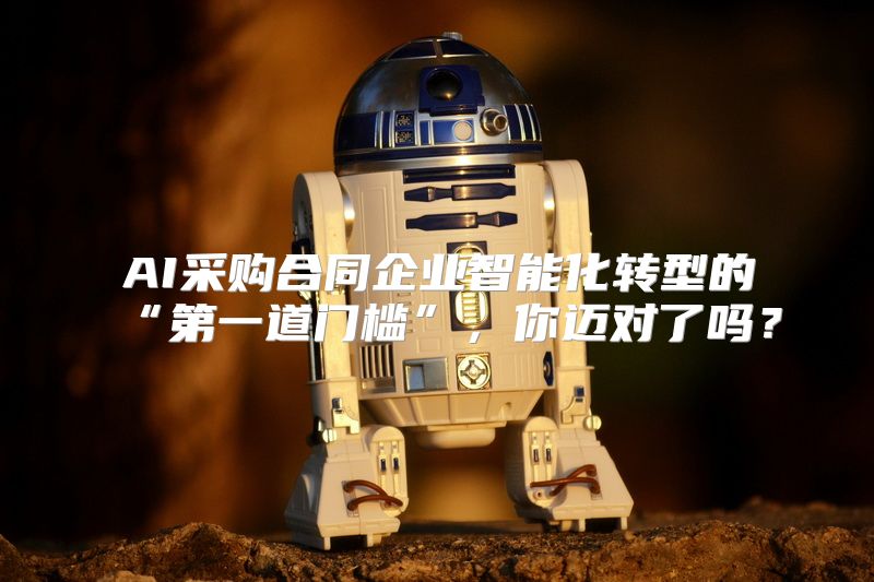 AI采购合同企业智能化转型的“第一道门槛”，你迈对了吗？