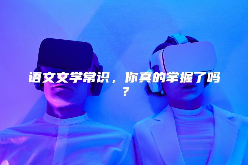 语文文学常识，你真的掌握了吗？