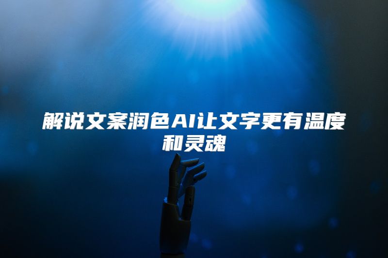 解说文案润色AI让文字更有温度和灵魂