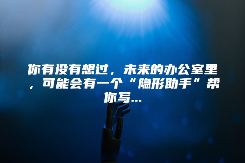 你有没有想过，未来的办公室里，可能会有一个“隐形助手”帮你写...