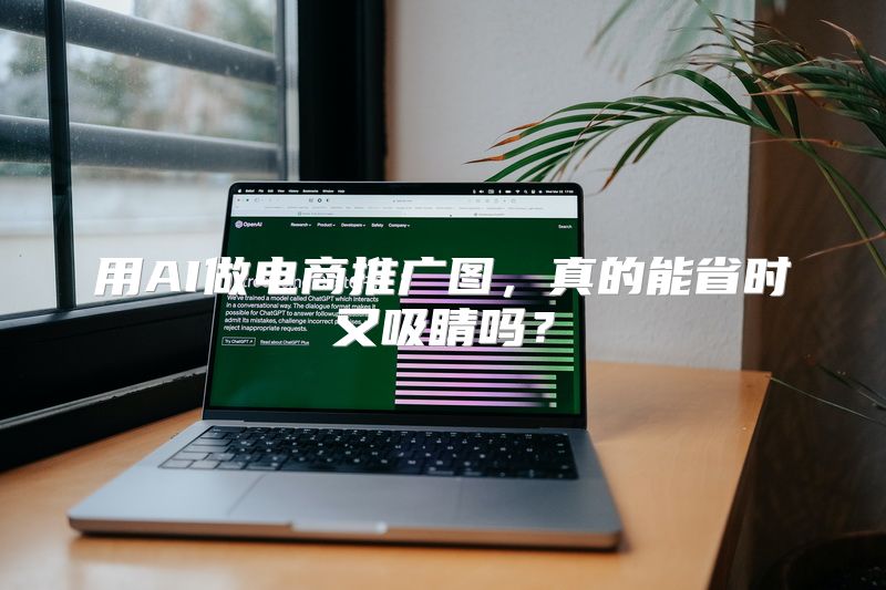 用AI做电商推广图，真的能省时又吸睛吗？