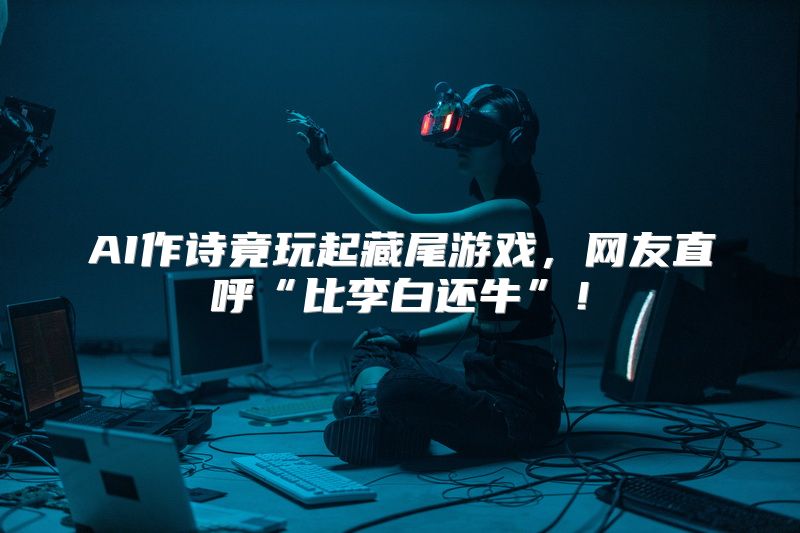 AI作诗竟玩起藏尾游戏，网友直呼“比李白还牛”！