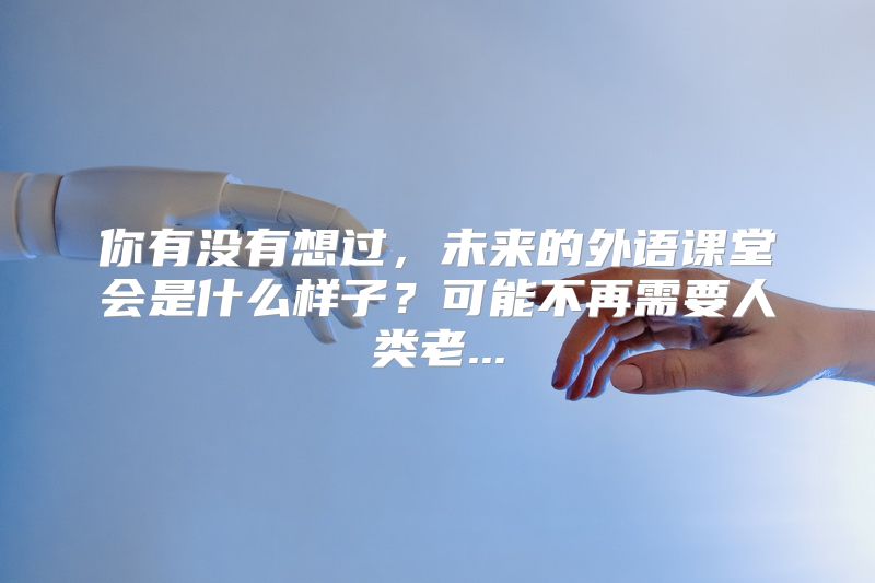 你有没有想过，未来的外语课堂会是什么样子？可能不再需要人类老...