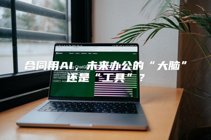 合同用AI，未来办公的“大脑”还是“工具”？