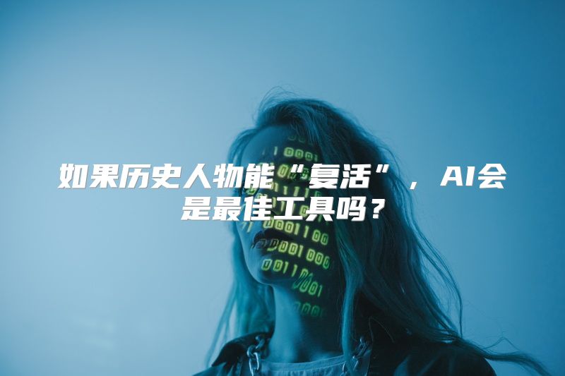 如果历史人物能“复活”，AI会是最佳工具吗？