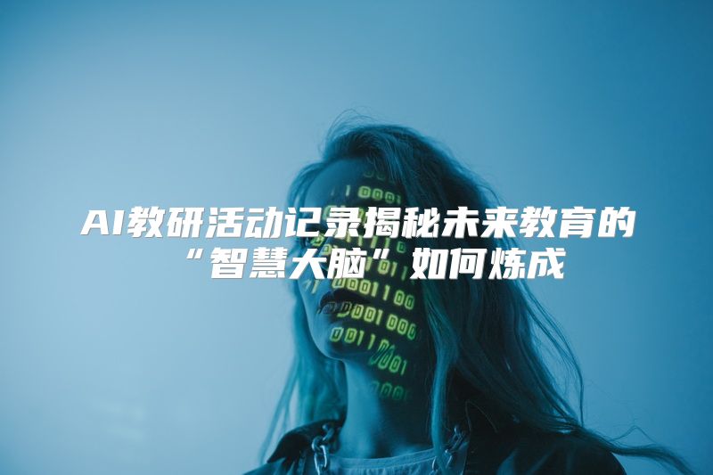 AI教研活动记录揭秘未来教育的“智慧大脑”如何炼成