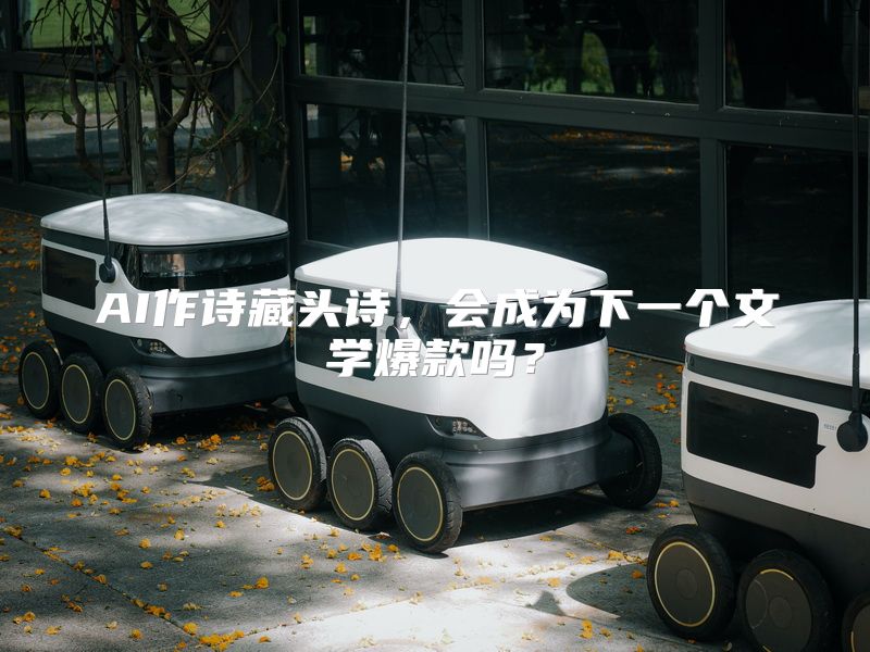 AI作诗藏头诗，会成为下一个文学爆款吗？