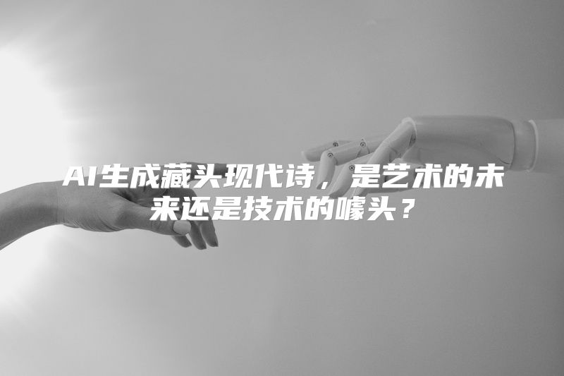 AI生成藏头现代诗，是艺术的未来还是技术的噱头？